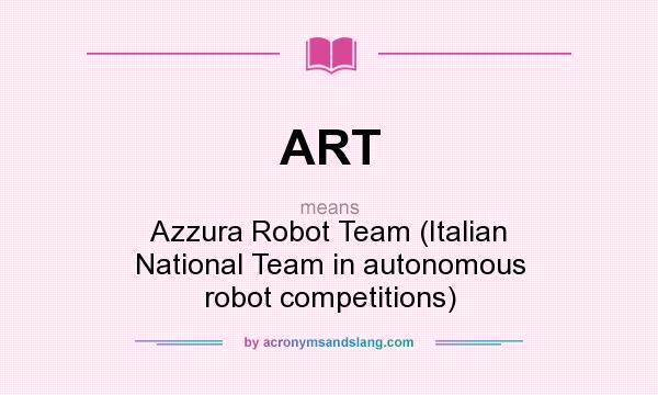 What does ART mean? It stands for Azzura Robot Team (Italian National Team in autonomous robot competitions)