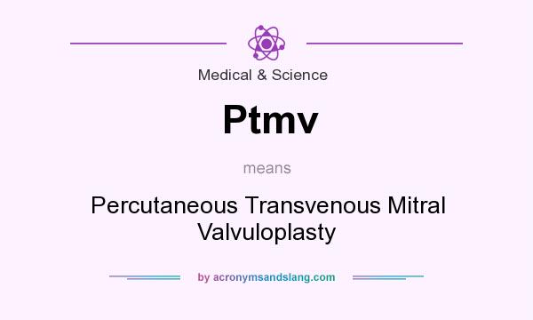 What does Ptmv mean? It stands for Percutaneous Transvenous Mitral Valvuloplasty