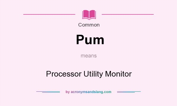 What does Pum mean? It stands for Processor Utility Monitor