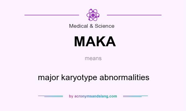 What does MAKA mean? It stands for major karyotype abnormalities