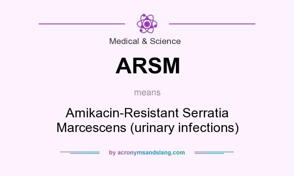 What does ARSM mean? It stands for Amikacin-Resistant Serratia Marcescens (urinary infections)