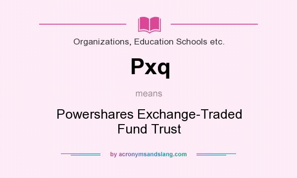 What does Pxq mean? It stands for Powershares Exchange-Traded Fund Trust
