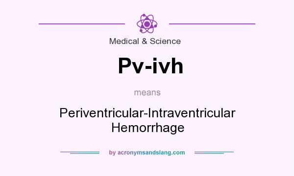 What does Pv-ivh mean? It stands for Periventricular-Intraventricular Hemorrhage