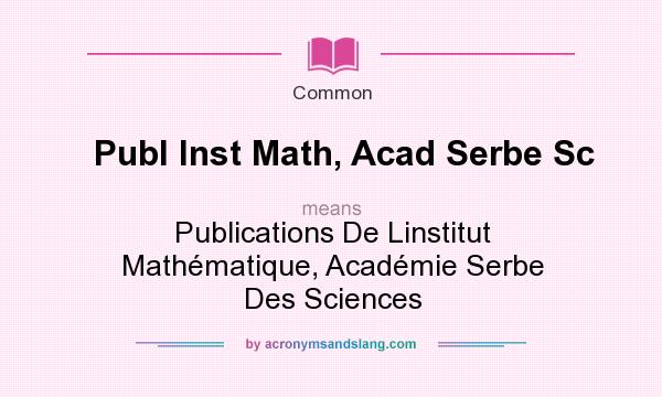 What does Publ Inst Math, Acad Serbe Sc mean? It stands for Publications De Linstitut Mathmatique, Acadmie Serbe Des Sciences