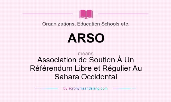 What does ARSO mean? It stands for Association de Soutien À Un Référendum Libre et Régulier Au Sahara Occidental