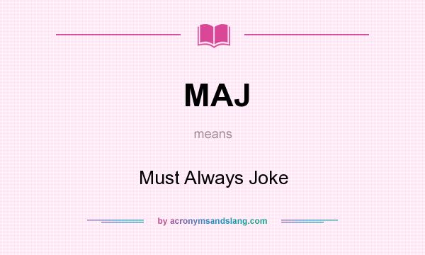 What does MAJ mean? It stands for Must Always Joke
