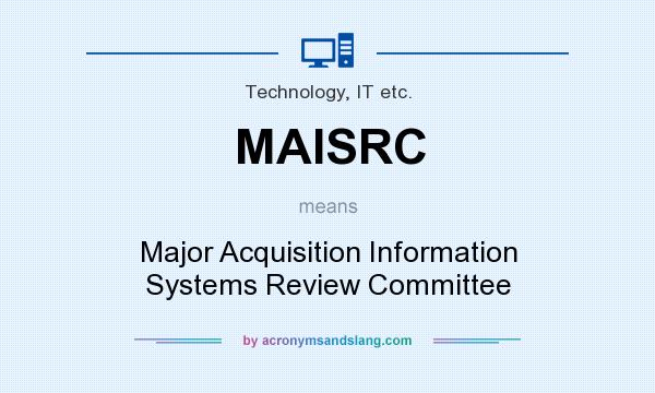 What does MAISRC mean? It stands for Major Acquisition Information Systems Review Committee