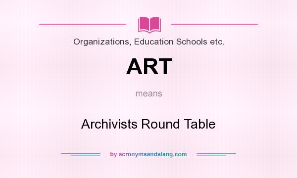 What does ART mean? It stands for Archivists Round Table