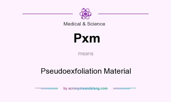 What does Pxm mean? It stands for Pseudoexfoliation Material
