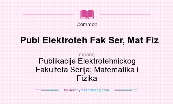 What does Publ Elektroteh Fak Ser, Mat Fiz mean? It stands for Publikacije Elektrotehnickog Fakulteta Serija: Matematika i Fizika