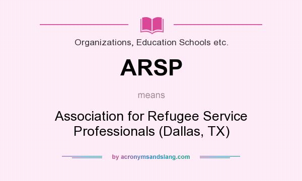 What does ARSP mean? It stands for Association for Refugee Service Professionals (Dallas, TX)