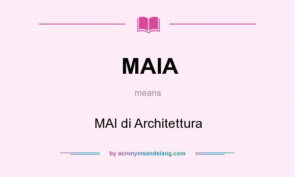 What does MAIA mean? It stands for MAI di Architettura