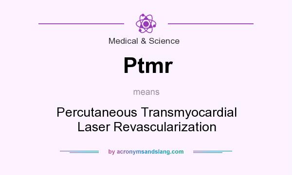 What does Ptmr mean? It stands for Percutaneous Transmyocardial Laser Revascularization