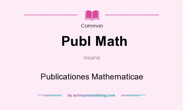 What does Publ Math mean? It stands for Publicationes Mathematicae