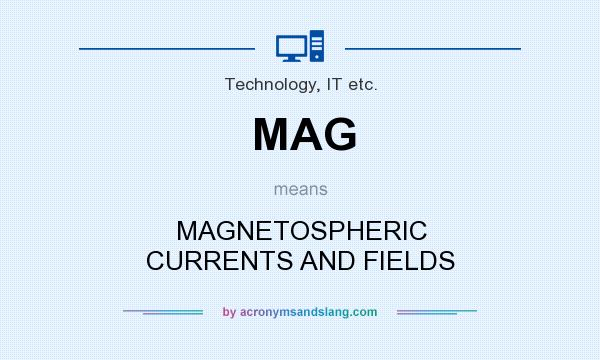 What does MAG mean? It stands for MAGNETOSPHERIC CURRENTS AND FIELDS