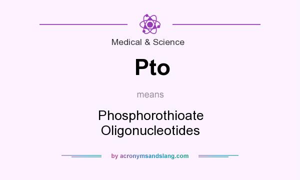 What does Pto mean? It stands for Phosphorothioate Oligonucleotides