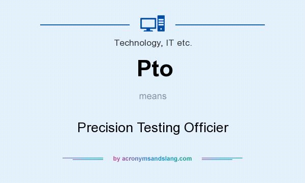 What does Pto mean? It stands for Precision Testing Officier