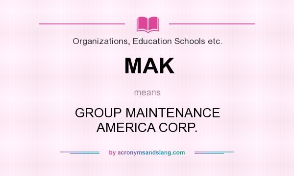 What does MAK mean? It stands for GROUP MAINTENANCE AMERICA CORP.