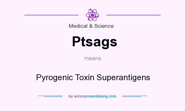 What does Ptsags mean? It stands for Pyrogenic Toxin Superantigens