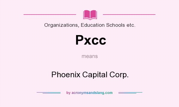 What does Pxcc mean? It stands for Phoenix Capital Corp.