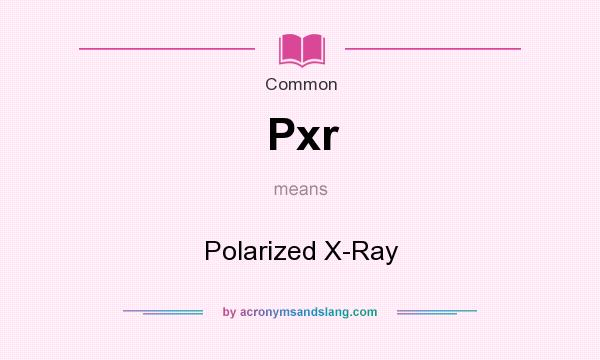 What does Pxr mean? It stands for Polarized X-Ray