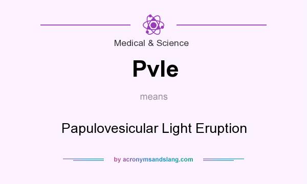 What does Pvle mean? It stands for Papulovesicular Light Eruption