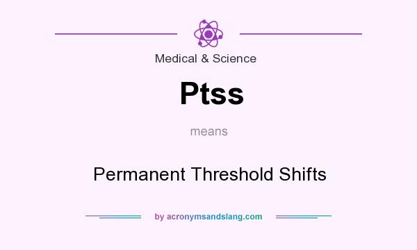 What does Ptss mean? It stands for Permanent Threshold Shifts