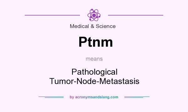 What does Ptnm mean? It stands for Pathological Tumor-Node-Metastasis