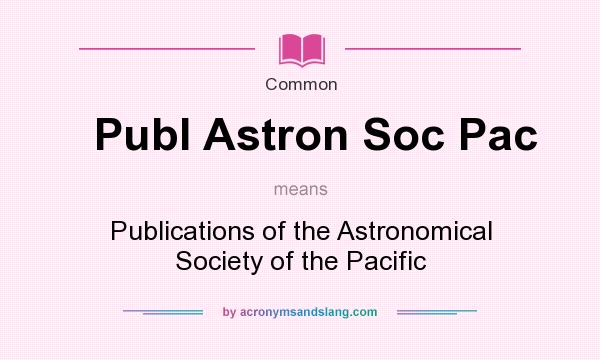 What does Publ Astron Soc Pac mean? It stands for Publications of the Astronomical Society of the Pacific