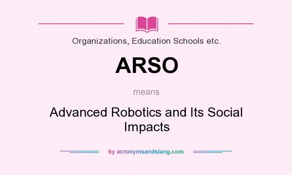 What does ARSO mean? It stands for Advanced Robotics and Its Social Impacts