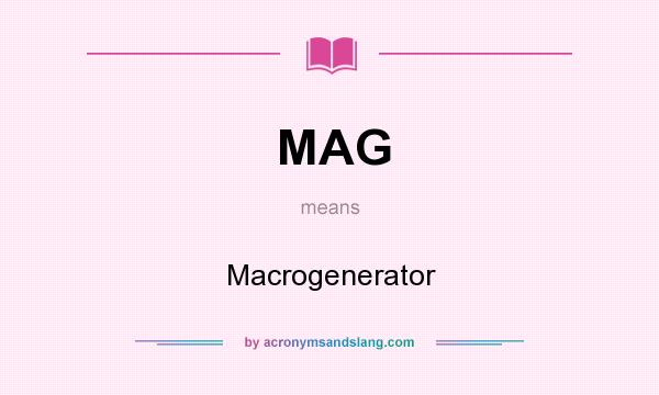 What does MAG mean? It stands for Macrogenerator