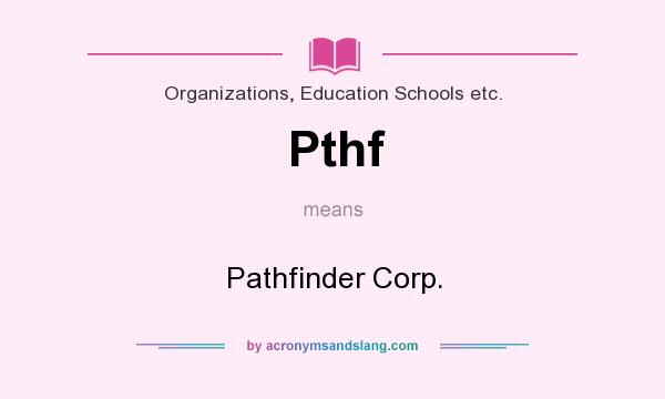 What does Pthf mean? It stands for Pathfinder Corp.