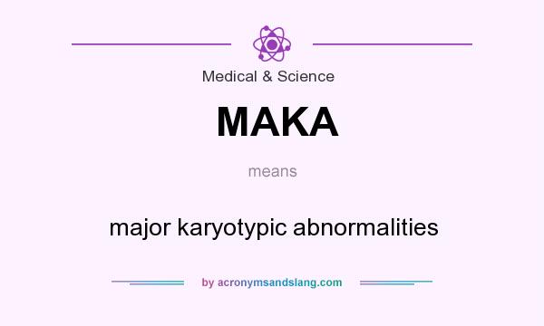 What does MAKA mean? It stands for major karyotypic abnormalities