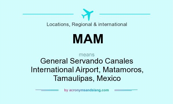 What does MAM mean? It stands for General Servando Canales International Airport, Matamoros, Tamaulipas, Mexico