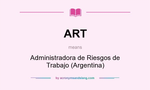 What does ART mean? It stands for Administradora de Riesgos de Trabajo (Argentina)