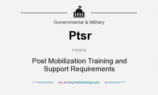 What does Ptsr mean? It stands for Post Mobilization Training and Support Requirements