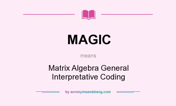 What does MAGIC mean? It stands for Matrix Algebra General Interpretative Coding