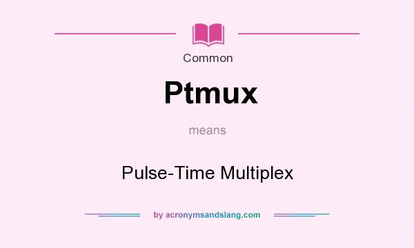 What does Ptmux mean? It stands for Pulse-Time Multiplex