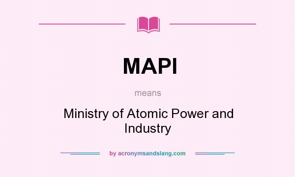 What does MAPI mean? It stands for Ministry of Atomic Power and Industry