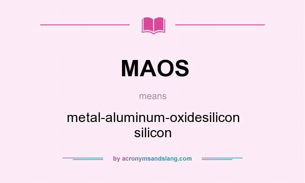 What does MAOS mean? It stands for metal-aluminum-oxidesilicon silicon