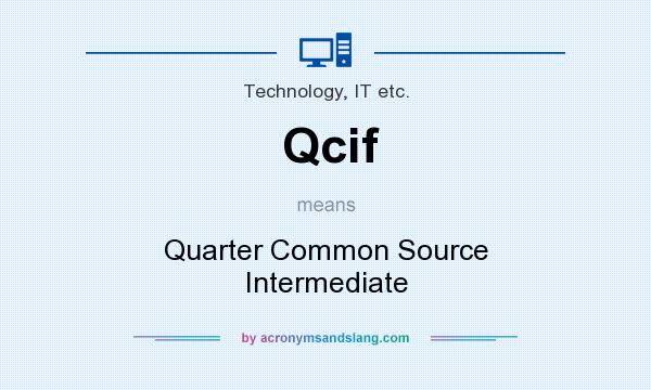 What does Qcif mean? It stands for Quarter Common Source Intermediate