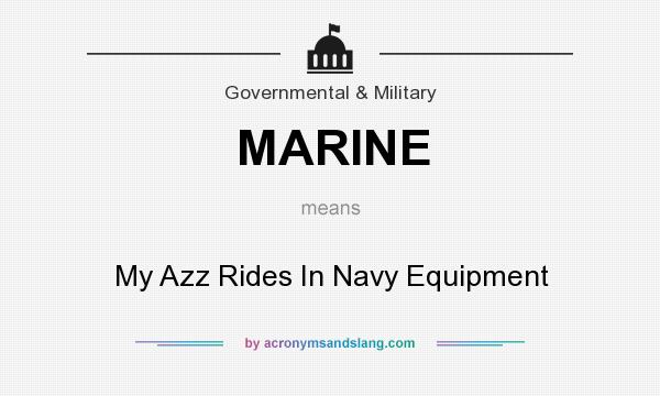 What does MARINE mean? It stands for My Azz Rides In Navy Equipment