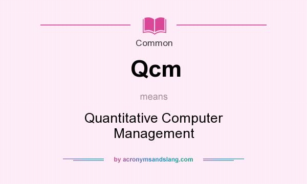 What does Qcm mean? It stands for Quantitative Computer Management