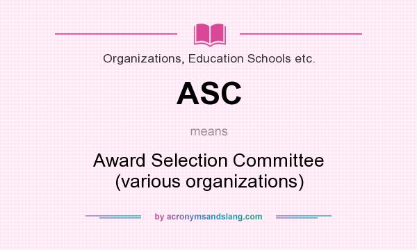 What does ASC mean? It stands for Award Selection Committee (various organizations)