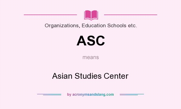 What does ASC mean? It stands for Asian Studies Center