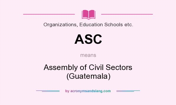 What does ASC mean? It stands for Assembly of Civil Sectors (Guatemala)