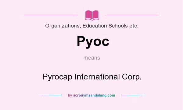 What does Pyoc mean? It stands for Pyrocap International Corp.