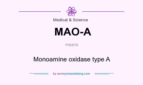 What does MAO-A mean? It stands for Monoamine oxidase type A