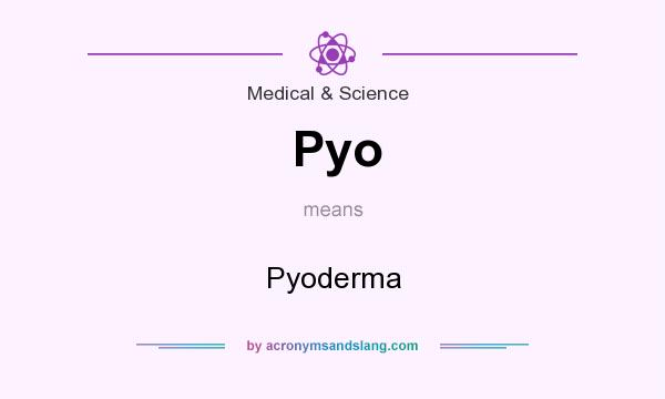 What does Pyo mean? It stands for Pyoderma