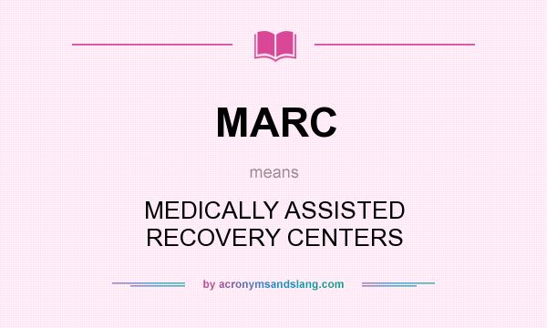 What does MARC mean? It stands for MEDICALLY ASSISTED RECOVERY CENTERS